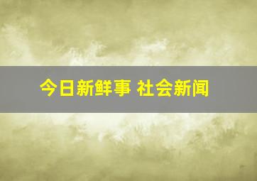 今日新鲜事 社会新闻